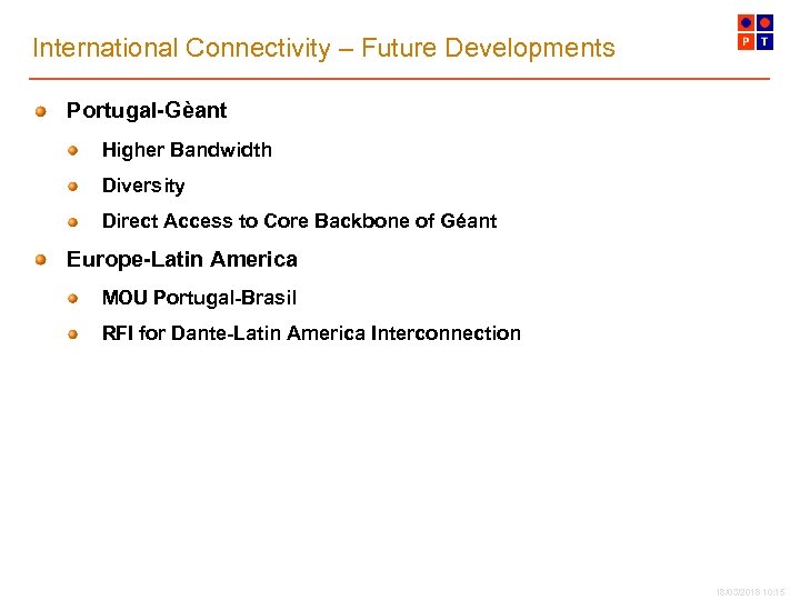 International Connectivity – Future Developments Portugal-Gèant Higher Bandwidth Diversity Direct Access to Core Backbone