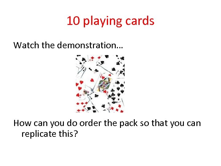 10 playing cards Watch the demonstration… How can you do order the pack so