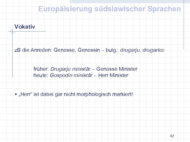 Europäisierung südslawischer Sprachen Vokativ z. B die Anreden: Genosse, Genossin – bulg. : drugarju,