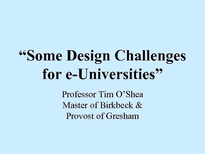 “Some Design Challenges for e-Universities” Professor Tim O’Shea Master of Birkbeck & Provost of