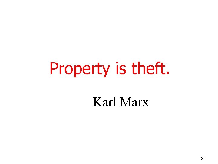 Property is theft. Karl Marx 24 
