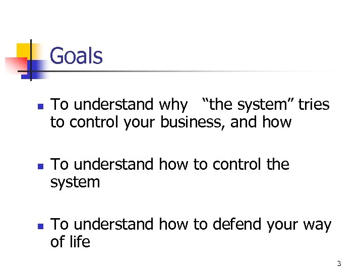 Goals n n n To understand why “the system” tries to control your business,