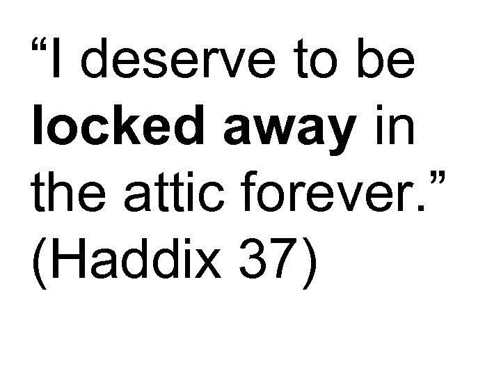 “I deserve to be locked away in the attic forever. ” (Haddix 37) 