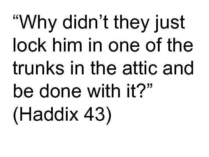 “Why didn’t they just lock him in one of the trunks in the attic