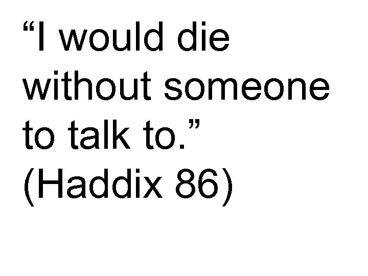 “I would die without someone to talk to. ” (Haddix 86) 