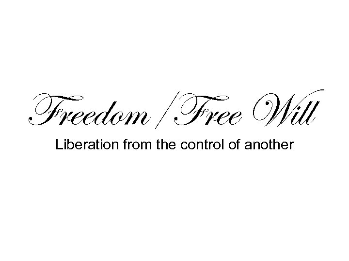 Freedom/Free Will Liberation from the control of another 