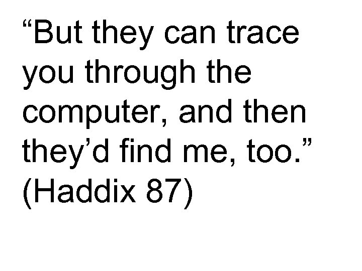 “But they can trace you through the computer, and then they’d find me, too.