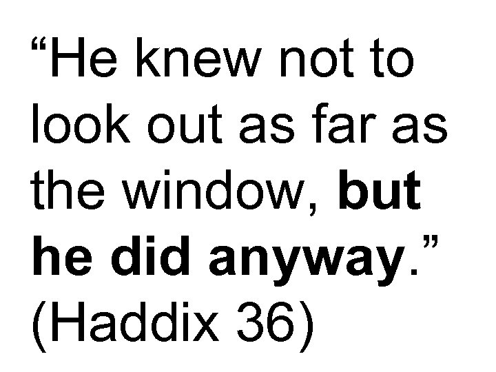 “He knew not to look out as far as the window, but he did