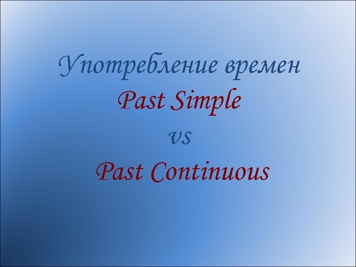 Употребление времен Past Simple vs Past Continuous 