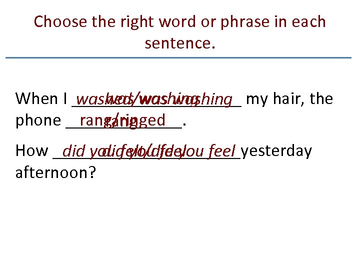 Choose the right word or phrase in each sentence. washing When I __________ my