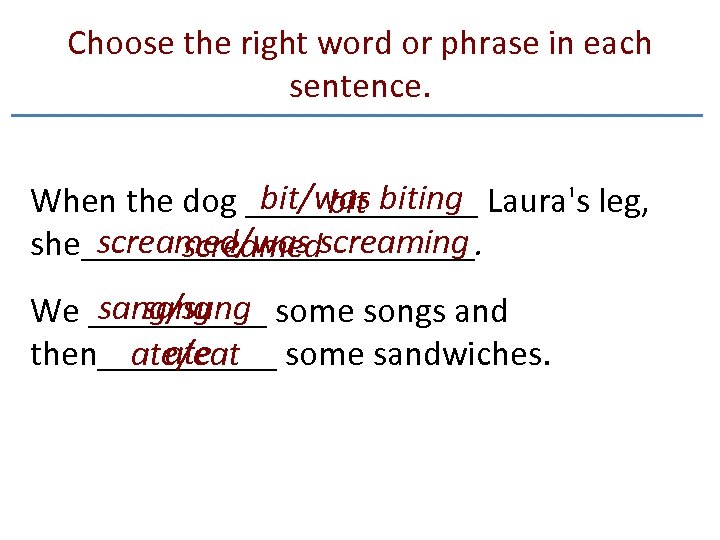 Choose the right word or phrase in each sentence. bit/was biting When the dog