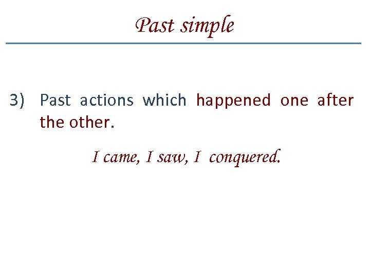 Past simple 3) Past actions which happened one after the other. I came, I