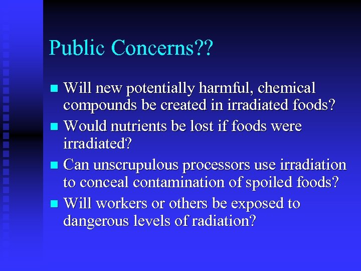 Public Concerns? ? Will new potentially harmful, chemical compounds be created in irradiated foods?
