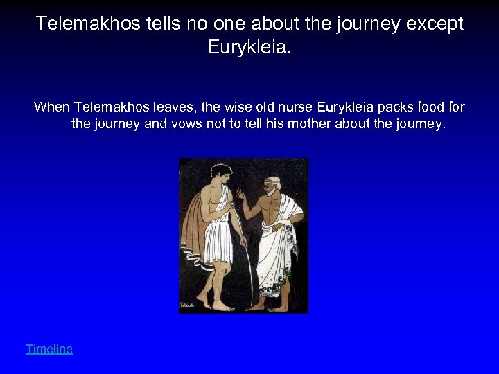 Telemakhos tells no one about the journey except Eurykleia. When Telemakhos leaves, the wise