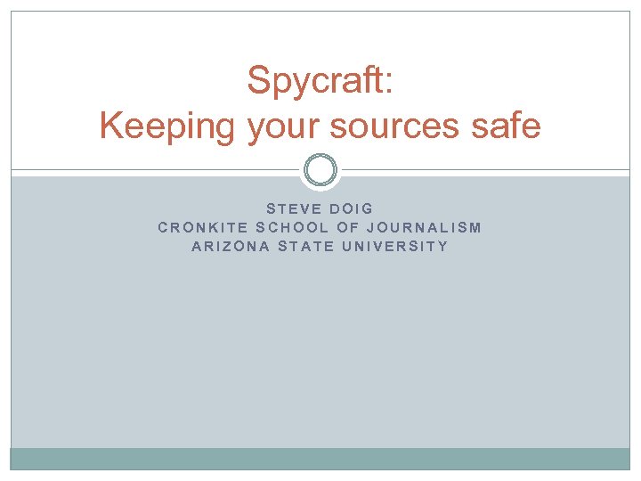 Spycraft: Keeping your sources safe STEVE DOIG CRONKITE SCHOOL OF JOURNALISM ARIZONA STATE UNIVERSITY