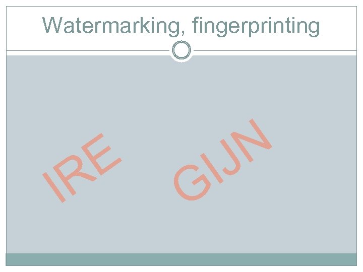 Watermarking, fingerprinting I E R G N J I 