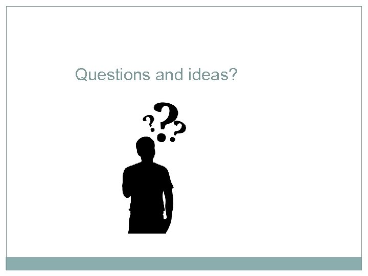 Questions and ideas? 