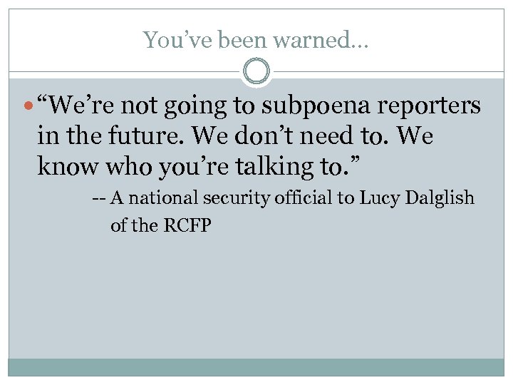 You’ve been warned. . . “We’re not going to subpoena reporters in the future.