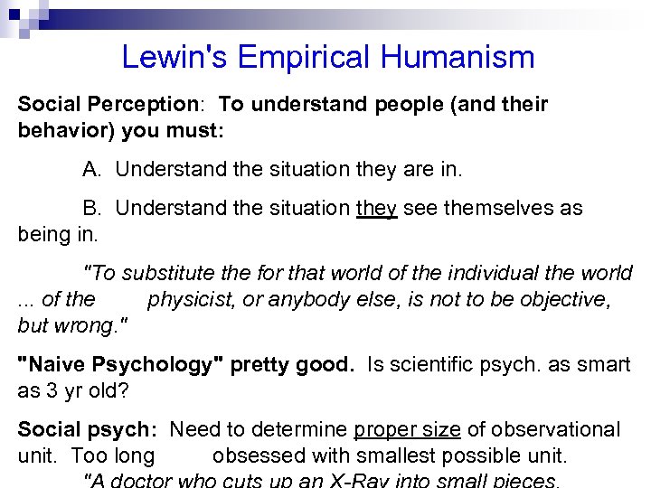 Lewin's Empirical Humanism Social Perception: To understand people (and their behavior) you must: A.