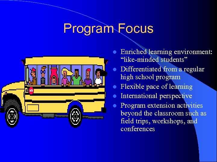 Program Focus l l l Enriched learning environment: “like-minded students” Differentiated from a regular