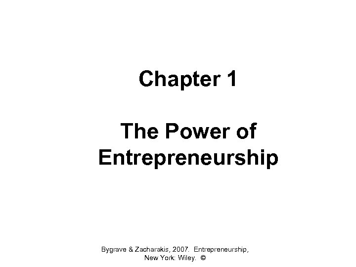 Chapter 1 The Power of Entrepreneurship Bygrave & Zacharakis, 2007. Entrepreneurship, New York: Wiley.