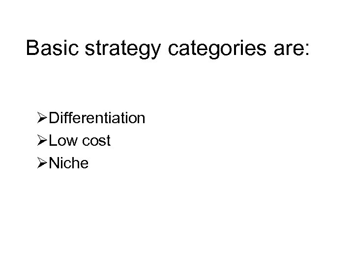 Basic strategy categories are: ØDifferentiation ØLow cost ØNiche 