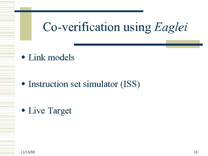 Co-verification using Eaglei w Link models w Instruction set simulator (ISS) w Live Target