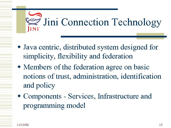 Jini Connection Technology w Java centric, distributed system designed for simplicity, flexibility and federation