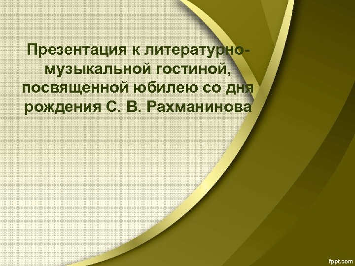 Презентация к литературномузыкальной гостиной, посвященной юбилею со дня рождения С. В. Рахманинова 