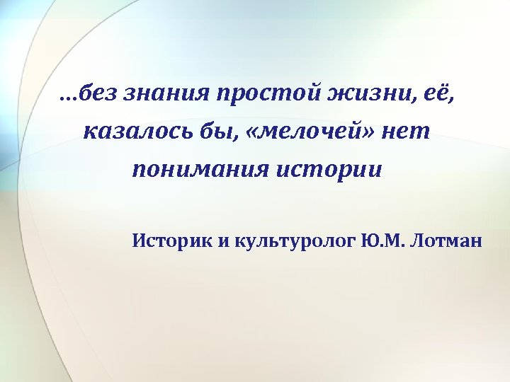 …без знания простой жизни, её, казалось бы, «мелочей» нет понимания истории Историк и культуролог