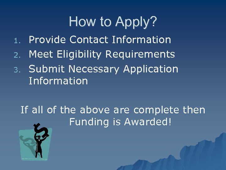 How to Apply? 1. 2. 3. Provide Contact Information Meet Eligibility Requirements Submit Necessary