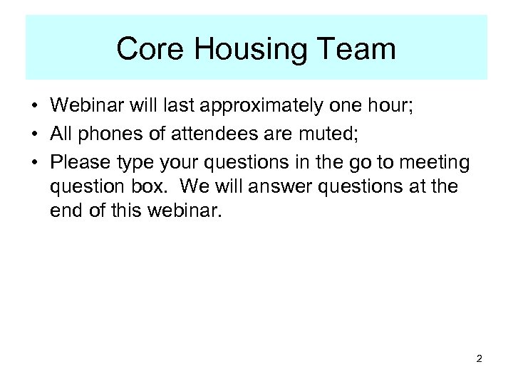 Core Housing Team • Webinar will last approximately one hour; • All phones of