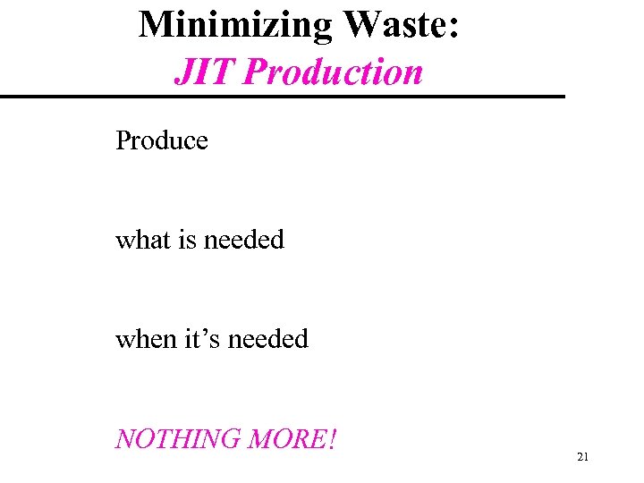 Minimizing Waste: JIT Production Produce what is needed when it’s needed NOTHING MORE! 21