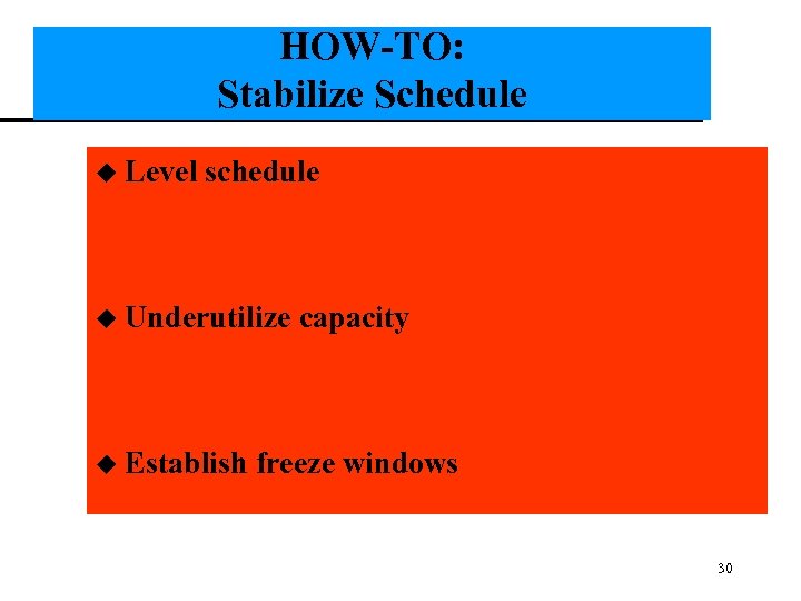 HOW-TO: Stabilize Schedule u Level schedule u Underutilize u Establish capacity freeze windows 30