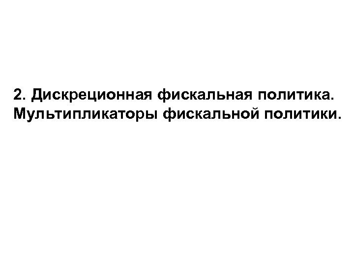 2. Дискреционная фискальная политика. Мультипликаторы фискальной политики. 