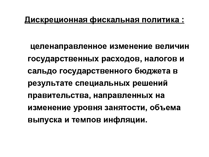 Дискреционная фискальная политика : целенаправленное изменение величин государственных расходов, налогов и сальдо государственного бюджета