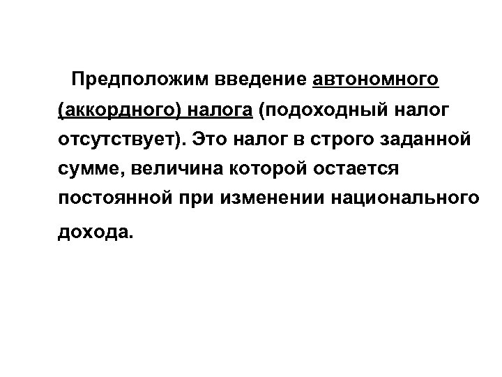  Предположим введение автономного (аккордного) налога (подоходный налог отсутствует). Это налог в строго заданной