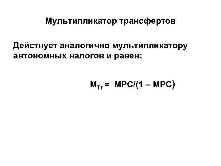 Мультипликатор трансфертов Действует аналогично мультипликатору автономных налогов и равен: МTr = МРС/(1 – MPC)