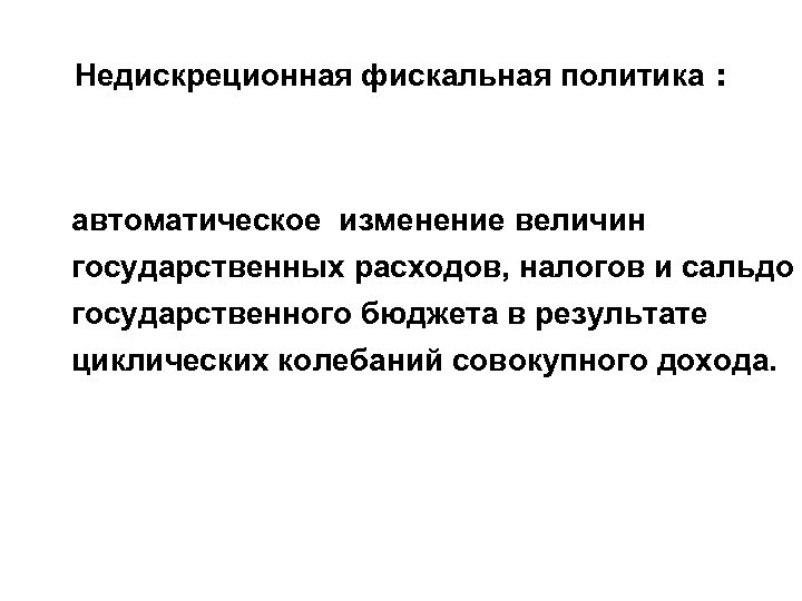 Недискреционная фискальная политика : автоматическое изменение величин государственных расходов, налогов и сальдо государственного бюджета