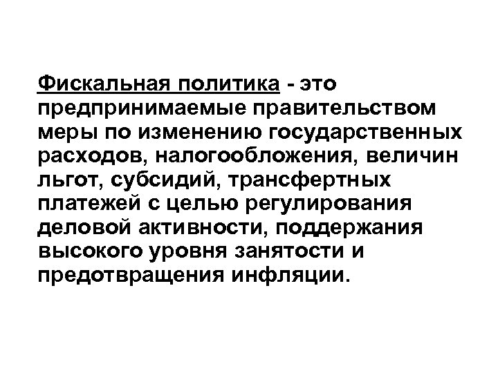  Фискальная политика - это предпринимаемые правительством меры по изменению государственных расходов, налогообложения, величин