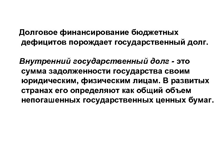 Долговое финансирование бюджетных дефицитов порождает государственный долг. Внутренний государственный долг - это сумма задолженности