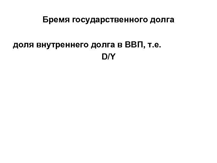 Бремя государственного долга доля внутреннего долга в ВВП, т. е. D/Y 