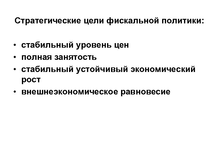 Стратегические цели фискальной политики: • стабильный уровень цен • полная занятость • стабильный устойчивый