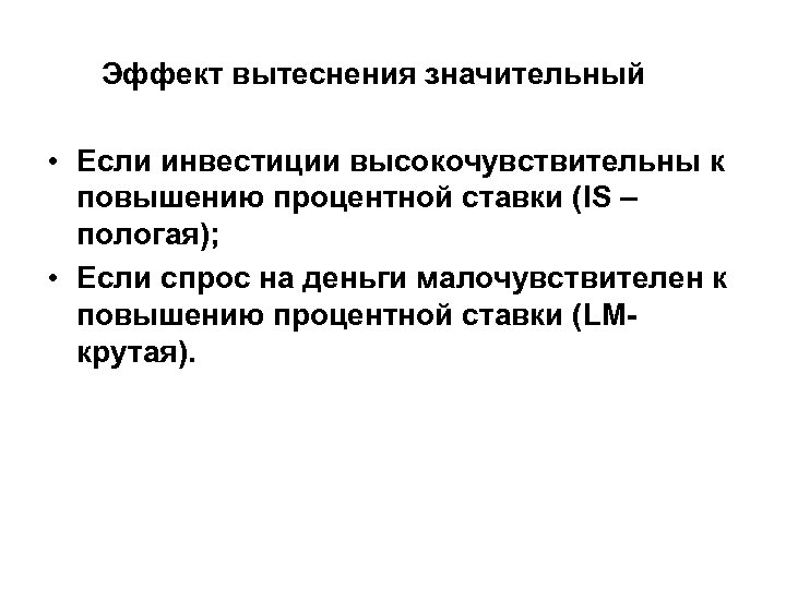 Эффект вытеснения значительный • Если инвестиции высокочувствительны к повышению процентной ставки (IS – пологая);