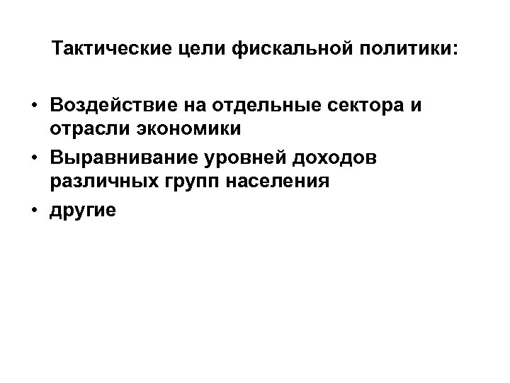 Тактические цели фискальной политики: • Воздействие на отдельные сектора и отрасли экономики • Выравнивание