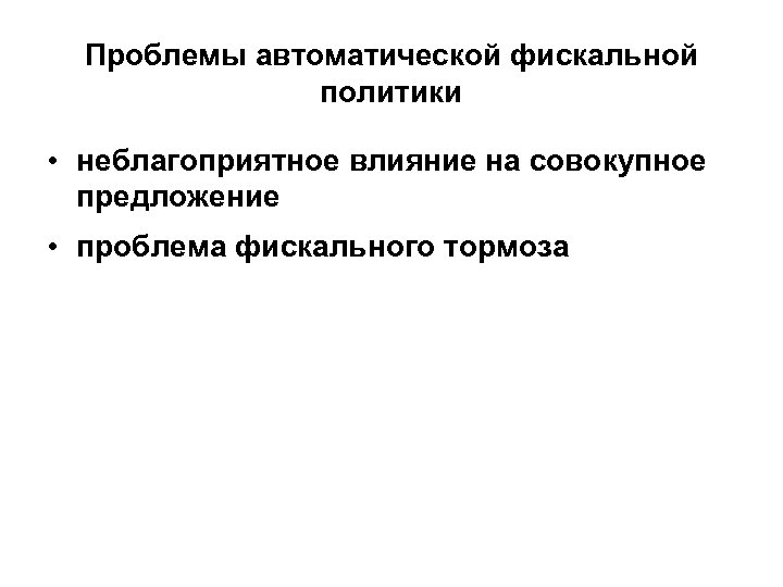 Проблемы автоматической фискальной политики • неблагоприятное влияние на совокупное предложение • проблема фискального тормоза