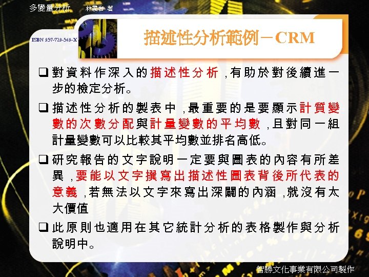 多變量分析 ISBN 957 -729 -569 -X 林震岩 著 描述性分析範例－CRM q 對資料作深入的描述性分析， 助於對後續進一 有 步的檢定分析。