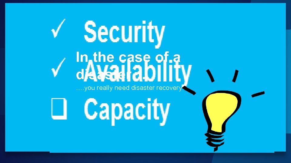 In the case of a disaster… …. you really need disaster recovery 