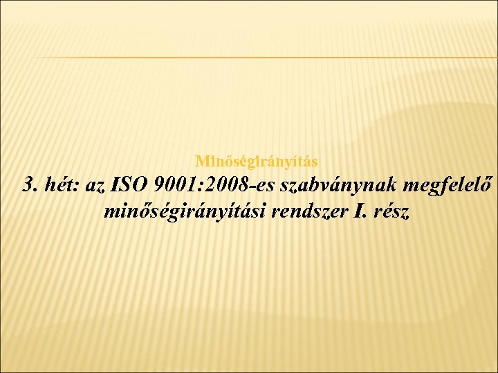 Minőségirányítás 3. hét: az ISO 9001: 2008 -es szabványnak megfelelő minőségirányítási rendszer I. rész