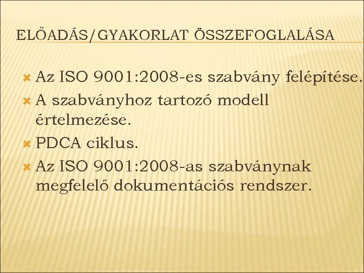 ELŐADÁS/GYAKORLAT ÖSSZEFOGLALÁSA Az ISO 9001: 2008 -es szabvány felépítése. A szabványhoz tartozó modell értelmezése.